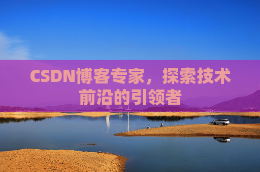CSDN博客专家，探索技术前沿的引领者